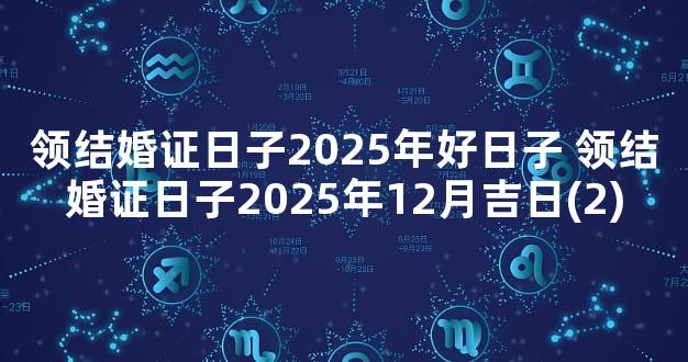 领结婚证日子2025年好日子 领结婚证日子2025年12月吉日(2)